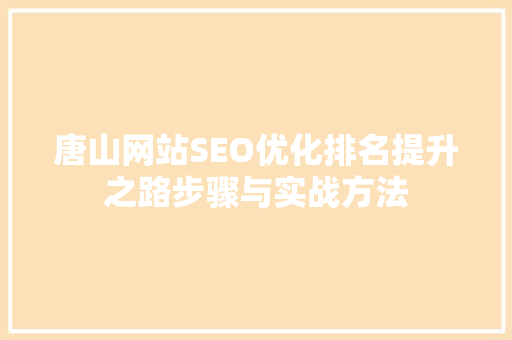 唐山网站SEO优化排名提升之路步骤与实战方法