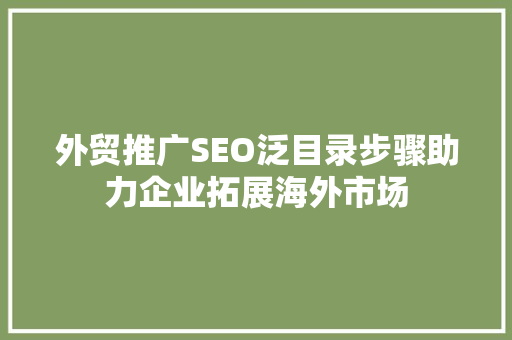 外贸推广SEO泛目录步骤助力企业拓展海外市场