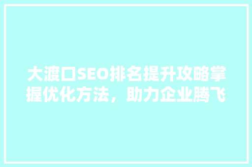 大渡口SEO排名提升攻略掌握优化方法，助力企业腾飞