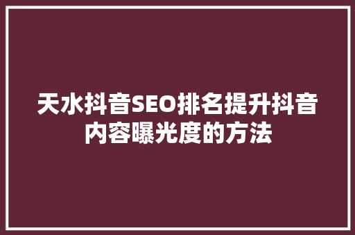 天水抖音SEO排名提升抖音内容曝光度的方法