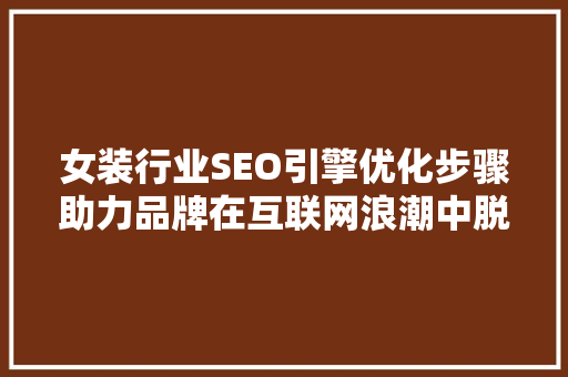女装行业SEO引擎优化步骤助力品牌在互联网浪潮中脱颖而出
