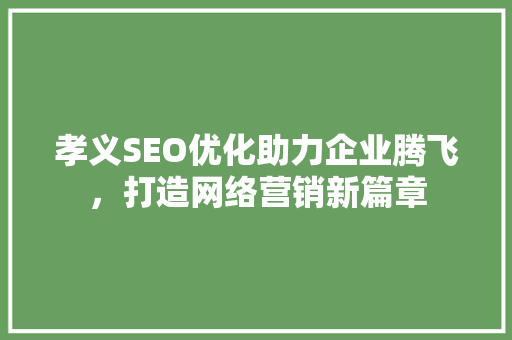 孝义SEO优化助力企业腾飞，打造网络营销新篇章