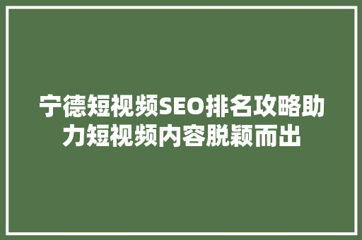 宁德短视频SEO排名攻略助力短视频内容脱颖而出