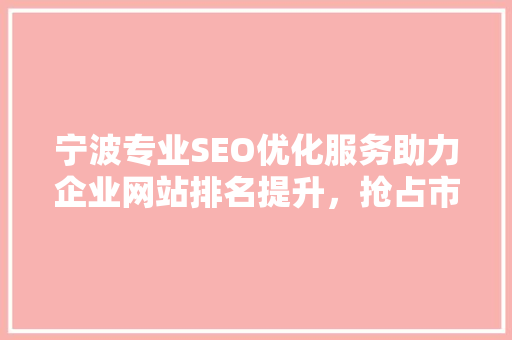 宁波专业SEO优化服务助力企业网站排名提升，抢占市场先机