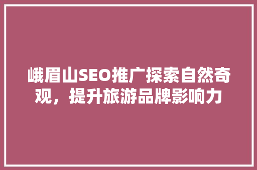 峨眉山SEO推广探索自然奇观，提升旅游品牌影响力