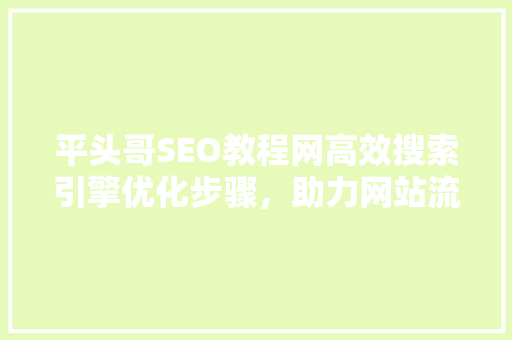 平头哥SEO教程网高效搜索引擎优化步骤，助力网站流量翻倍