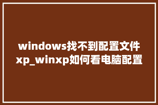 windows找不到配置文件xp_winxp如何看电脑配置
