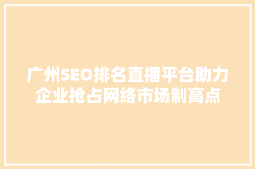 广州SEO排名直播平台助力企业抢占网络市场制高点