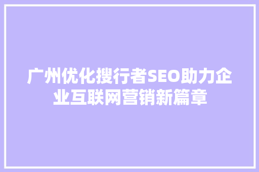 广州优化搜行者SEO助力企业互联网营销新篇章