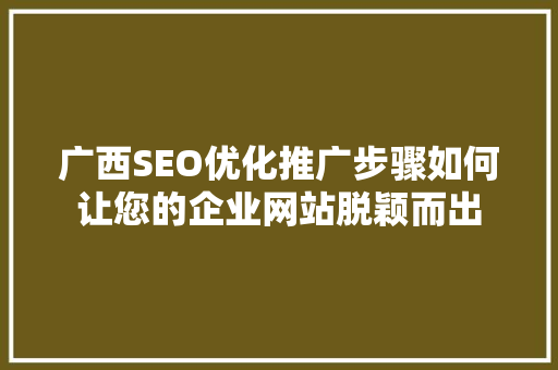 广西SEO优化推广步骤如何让您的企业网站脱颖而出