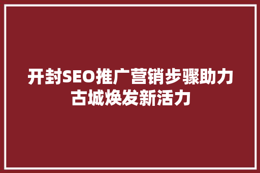 开封SEO推广营销步骤助力古城焕发新活力