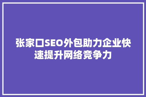 张家口SEO外包助力企业快速提升网络竞争力 操作系统
