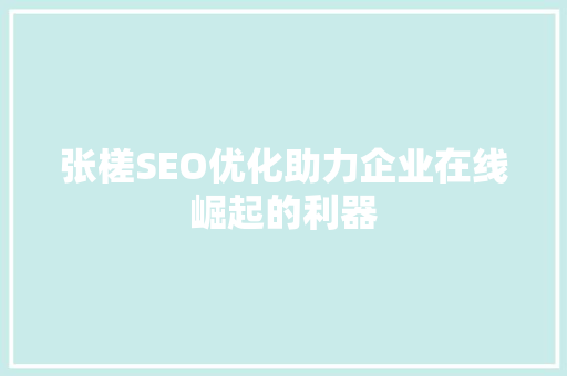 张槎SEO优化助力企业在线崛起的利器
