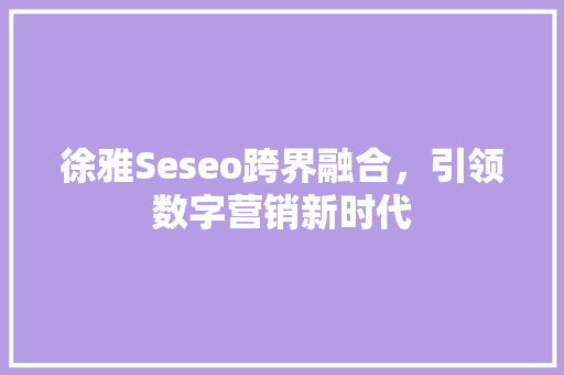 徐雅Seseo跨界融合，引领数字营销新时代