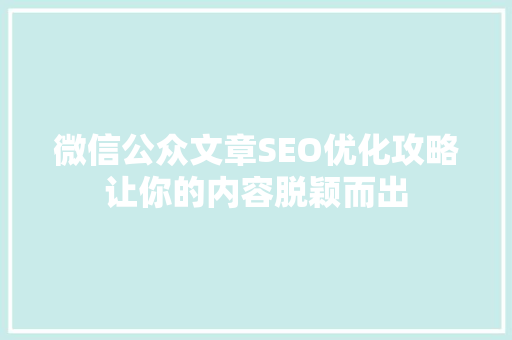 微信公众文章SEO优化攻略让你的内容脱颖而出