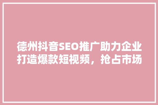 德州抖音SEO推广助力企业打造爆款短视频，抢占市场先机
