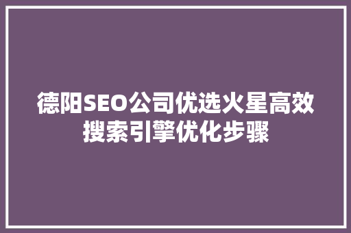 德阳SEO公司优选火星高效搜索引擎优化步骤