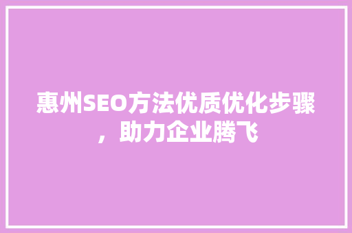 惠州SEO方法优质优化步骤，助力企业腾飞