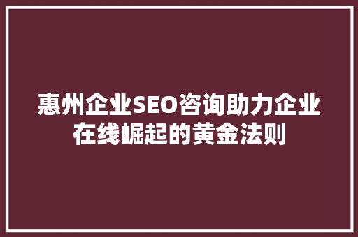 惠州企业SEO咨询助力企业在线崛起的黄金法则