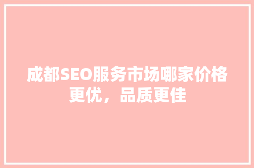成都SEO服务市场哪家价格更优，品质更佳