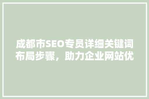 成都市SEO专员详细关键词布局步骤,助力企业网站优化 成都市SEO专员详细关键词布局步骤,助力企业网站优化