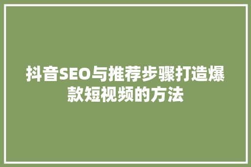 抖音SEO与推荐步骤打造爆款短视频的方法