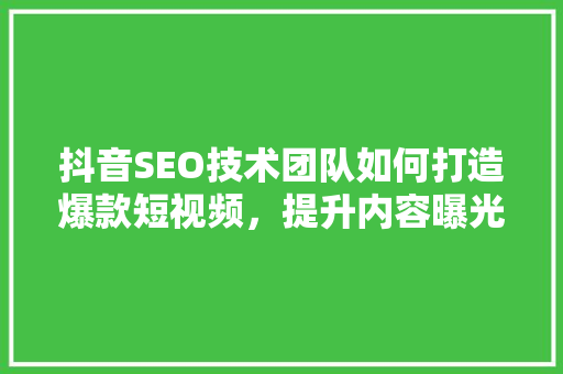 抖音SEO技术团队如何打造爆款短视频,提升内容曝光率 抖音SEO技术团队如何打造爆款短视频,提升内容曝光率