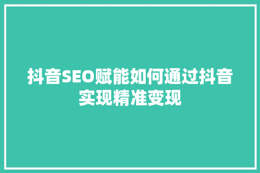 抖音SEO赋能如何通过抖音实现精准变现
