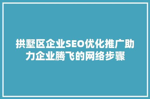 拱墅区企业SEO优化推广助力企业腾飞的网络步骤