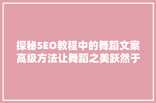 探秘SEO教程中的舞蹈文案高级方法让舞蹈之美跃然于网络