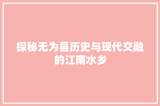 探秘无为县历史与现代交融的江南水乡