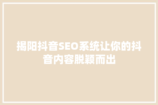 揭阳抖音SEO系统让你的抖音内容脱颖而出