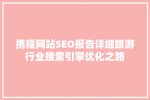 携程网站SEO报告详细旅游行业搜索引擎优化之路
