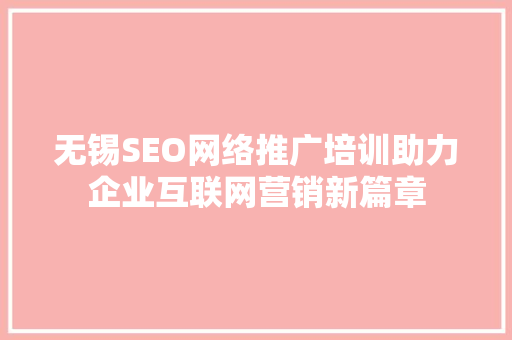 无锡SEO网络推广培训助力企业互联网营销新篇章