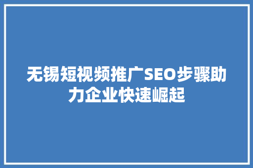 无锡短视频推广SEO步骤助力企业快速崛起