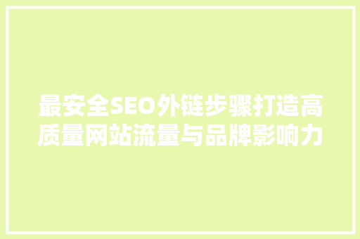 最安全SEO外链步骤打造高质量网站流量与品牌影响力