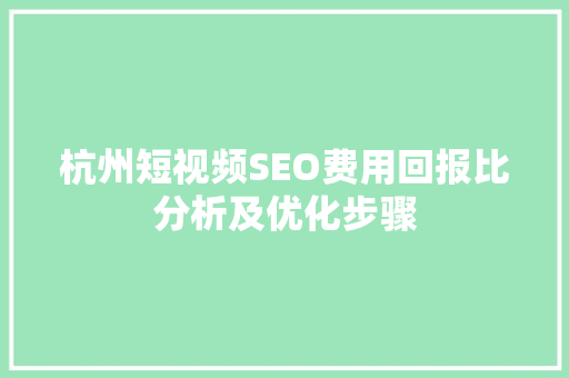 杭州短视频SEO费用回报比分析及优化步骤