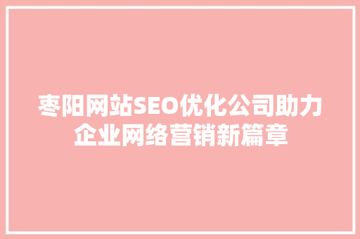 枣阳网站SEO优化公司助力企业网络营销新篇章