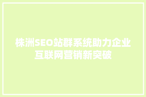 株洲SEO站群系统助力企业互联网营销新突破