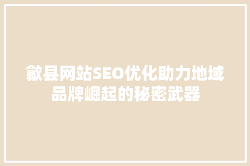 歙县网站SEO优化助力地域品牌崛起的秘密武器
