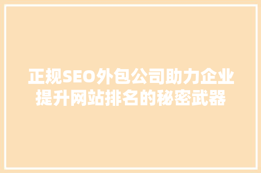 正规SEO外包公司助力企业提升网站排名的秘密武器 网络技术