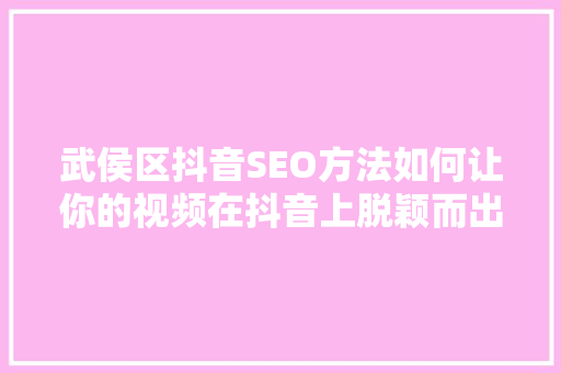 武侯区抖音SEO方法如何让你的视频在抖音上脱颖而出 操作系统