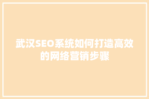 武汉SEO系统如何打造高效的网络营销步骤