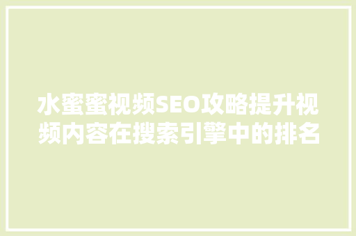 水蜜蜜视频SEO攻略提升视频内容在搜索引擎中的排名，助力品牌传播