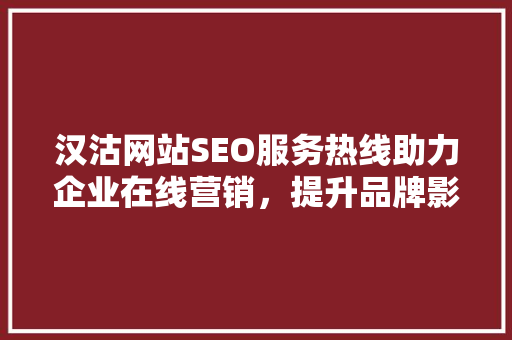 汉沽网站SEO服务热线助力企业在线营销，提升品牌影响力