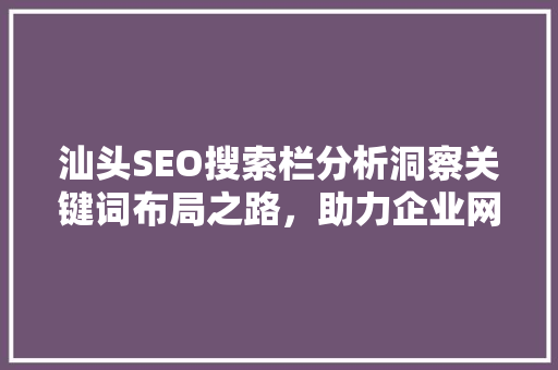 汕头SEO搜索栏分析洞察关键词布局之路，助力企业网络营销