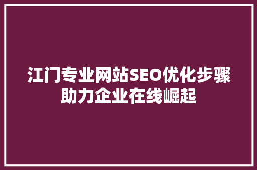 江门专业网站SEO优化步骤助力企业在线崛起