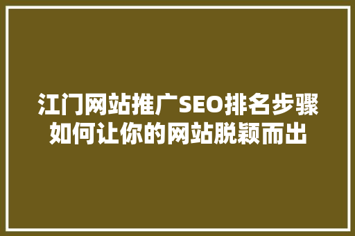 江门网站推广SEO排名步骤如何让你的网站脱颖而出