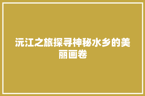 沅江之旅探寻神秘水乡的美丽画卷