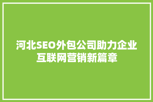 河北SEO外包公司助力企业互联网营销新篇章